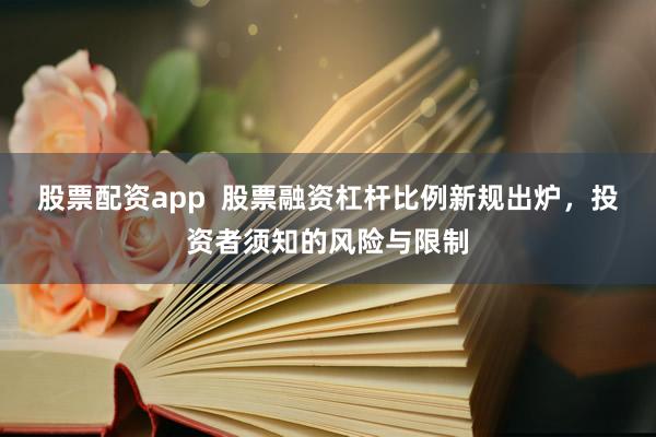 股票配资app  股票融资杠杆比例新规出炉，投资者须知的风险与限制