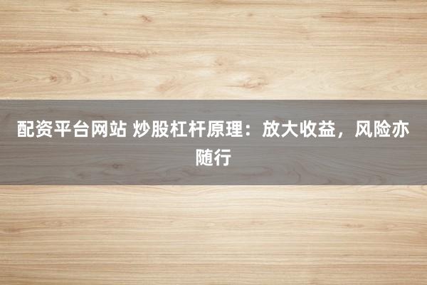 配资平台网站 炒股杠杆原理：放大收益，风险亦随行