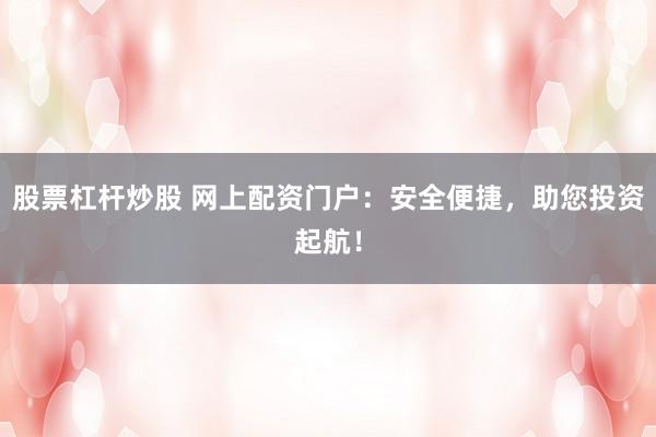 股票杠杆炒股 网上配资门户：安全便捷，助您投资起航！