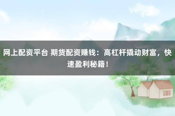 网上配资平台 期货配资赚钱：高杠杆撬动财富，快速盈利秘籍！