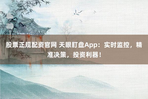 股票正规配资官网 天眼盯盘App：实时监控，精准决策，投资利器！