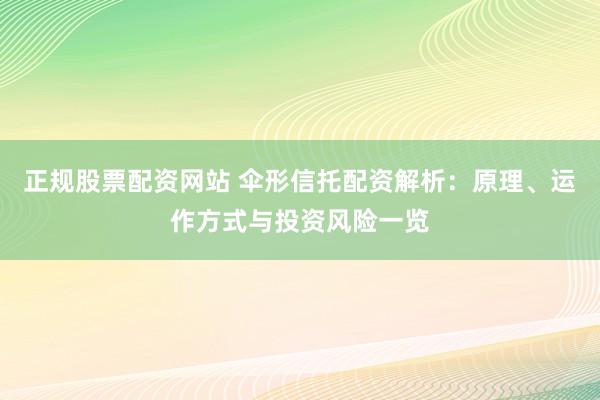正规股票配资网站 伞形信托配资解析：原理、运作方式与投资风险一览