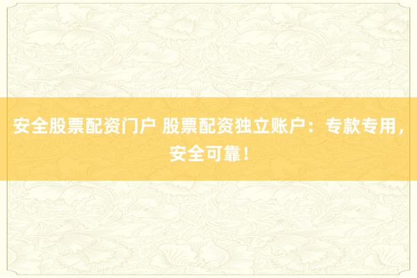 安全股票配资门户 股票配资独立账户：专款专用，安全可靠！
