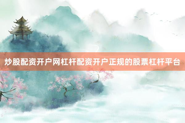 炒股配资开户网杠杆配资开户正规的股票杠杆平台
