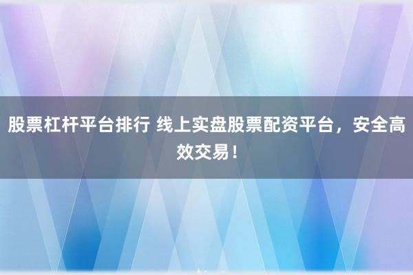 股票杠杆平台排行 线上实盘股票配资平台，安全高效交易！