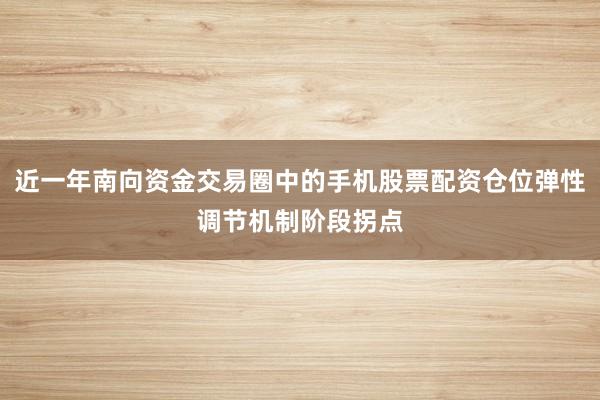 近一年南向资金交易圈中的手机股票配资仓位弹性调节机制阶段拐点