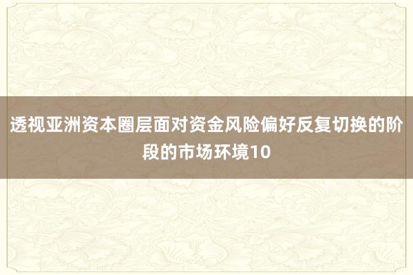 透视亚洲资本圈层面对资金风险偏好反复切换的阶段的市场环境10