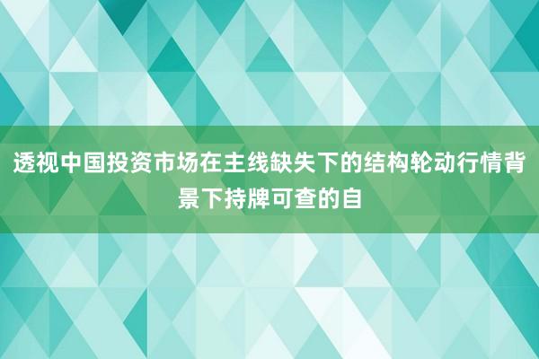 透视中国投资市场在主线缺失下的结构轮动行情背景下持牌可查的自